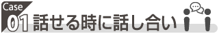 ケース1：話せる時に話し合い